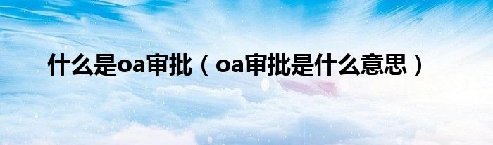 什么是oa審批（oa審批是什么意思）