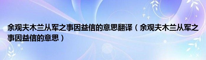 余觀夫木蘭從軍之事因益信的意思翻譯（余觀夫木蘭從軍之事因益信的意思）
