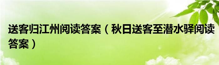送客歸江州閱讀答案（秋日送客至潛水驛閱讀答案）