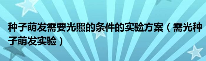 種子萌發(fā)需要光照的條件的實(shí)驗(yàn)方案（需光種子萌發(fā)實(shí)驗(yàn)）