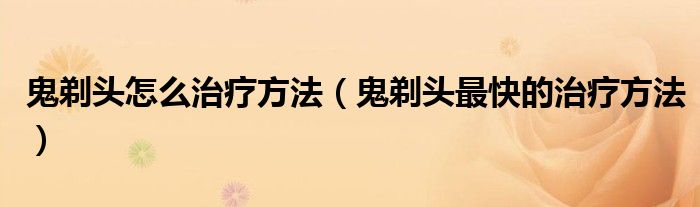 鬼剃頭怎么治療方法（鬼剃頭最快的治療方法）