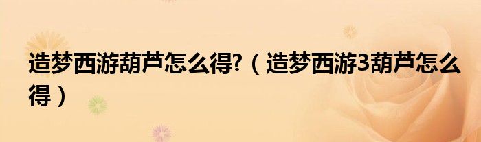 造夢西游葫蘆怎么得?（造夢西游3葫蘆怎么得）