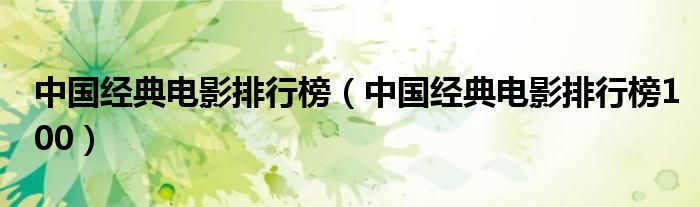 中國經(jīng)典電影排行榜（中國經(jīng)典電影排行榜100）