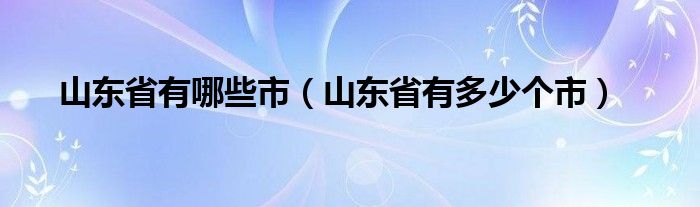 山東省有哪些市（山東省有多少個(gè)市）