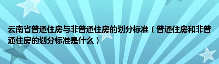 云南省普通住房與非普通住房的劃分標(biāo)準(zhǔn)（普通住房和非普通住房的劃分標(biāo)準(zhǔn)是什么）