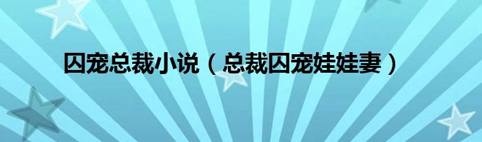 囚寵總裁小說（總裁囚寵娃娃妻）