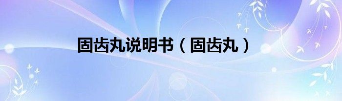 固齒丸說明書（固齒丸）