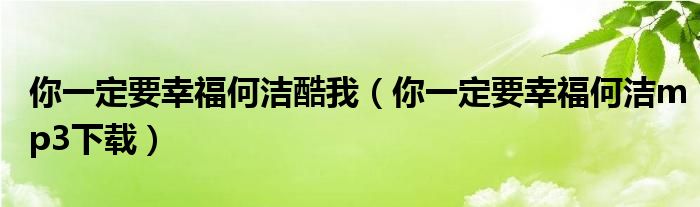 你一定要幸福何潔酷我（你一定要幸福何潔mp3下載）