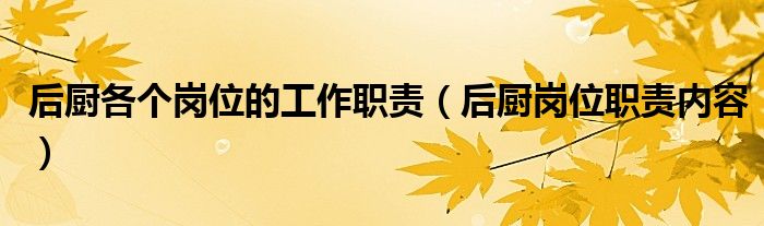 后廚各個(gè)崗位的工作職責(zé)（后廚崗位職責(zé)內(nèi)容）