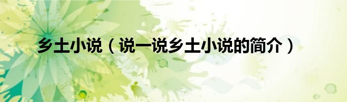 鄉(xiāng)土小說(shuō)（說(shuō)一說(shuō)鄉(xiāng)土小說(shuō)的簡(jiǎn)介）