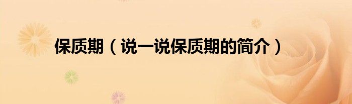 保質(zhì)期（說一說保質(zhì)期的簡介）