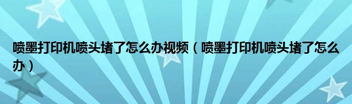 噴墨打印機(jī)噴頭堵了怎么辦視頻（噴墨打印機(jī)噴頭堵了怎么辦）