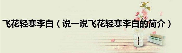 飛花輕寒李白（說一說飛花輕寒李白的簡介）