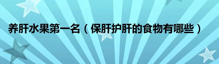 養(yǎng)肝水果第一名（保肝護(hù)肝的食物有哪些）