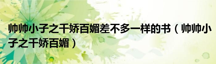 帥帥小子之千嬌百媚差不多一樣的書（帥帥小子之千嬌百媚）