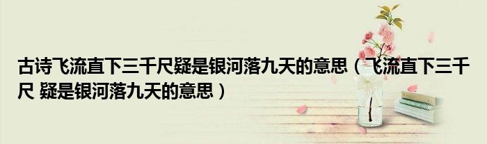 古詩飛流直下三千尺疑是銀河落九天的意思（飛流直下三千尺 疑是銀河落九天的意思）