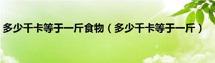 多少千卡等于一斤食物（多少千卡等于一斤）