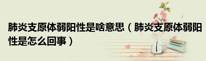肺炎支原體弱陽性是啥意思（肺炎支原體弱陽性是怎么回事）