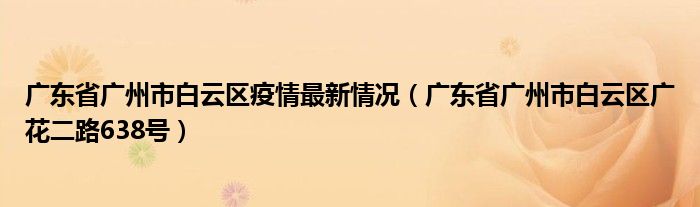 廣東省廣州市白云區(qū)疫情最新情況（廣東省廣州市白云區(qū)廣花二路638號(hào)）