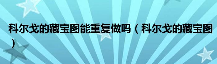 科爾戈的藏寶圖能重復(fù)做嗎（科爾戈的藏寶圖）