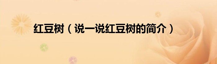 紅豆樹（說一說紅豆樹的簡介）