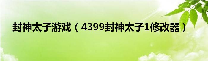 封神太子游戲（4399封神太子1修改器）