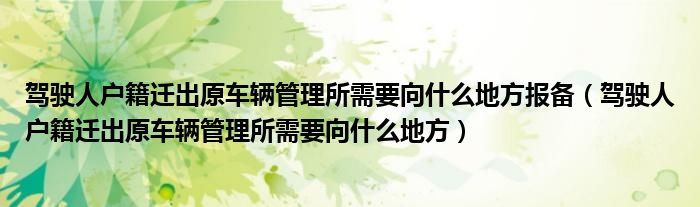駕駛?cè)藨艏w出原車輛管理所需要向什么地方報(bào)備（駕駛?cè)藨艏w出原車輛管理所需要向什么地方）