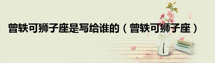曾軼可獅子座是寫給誰的（曾軼可獅子座）