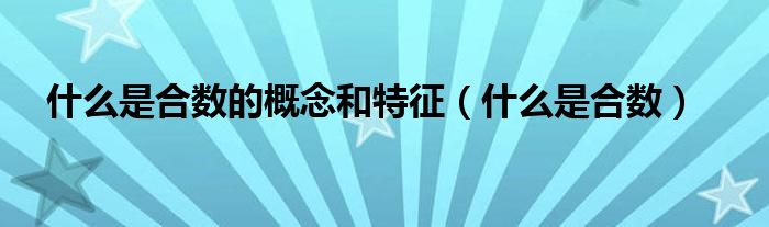 什么是合數(shù)的概念和特征（什么是合數(shù)）