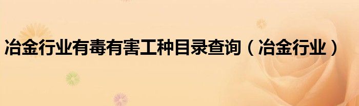 冶金行業(yè)有毒有害工種目錄查詢（冶金行業(yè)）
