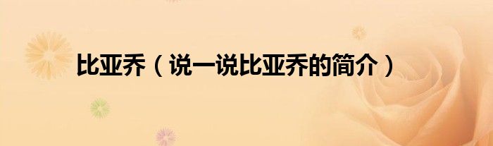 比亞喬（說一說比亞喬的簡介）