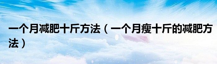 一個月減肥十斤方法（一個月瘦十斤的減肥方法）