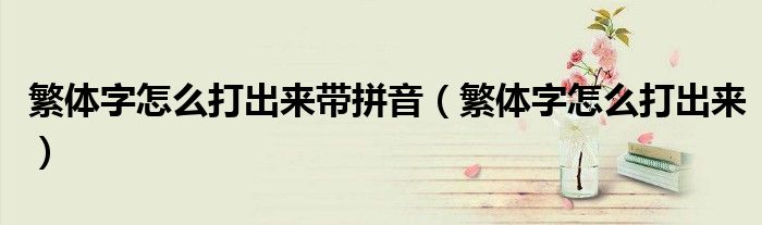 繁體字怎么打出來帶拼音（繁體字怎么打出來）