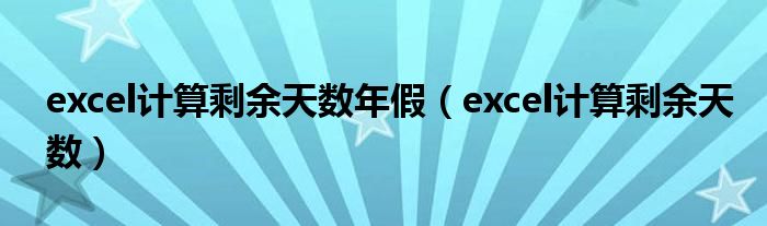 excel計(jì)算剩余天數(shù)年假（excel計(jì)算剩余天數(shù)）