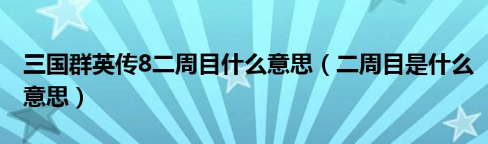 三國群英傳8二周目什么意思（二周目是什么意思）