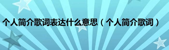 個人簡介歌詞表達什么意思（個人簡介歌詞）
