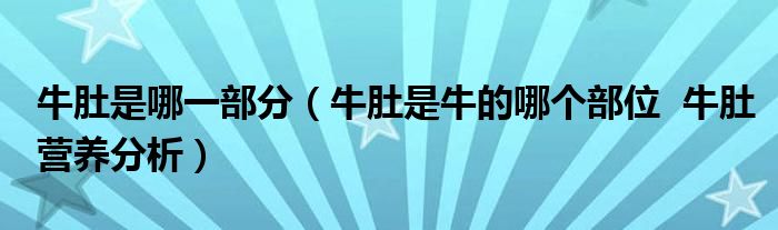 牛肚是哪一部分（牛肚是牛的哪個部位  牛肚營養(yǎng)分析）