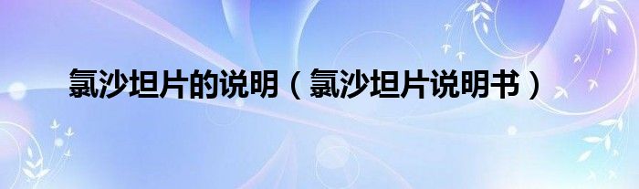 氯沙坦片的說明（氯沙坦片說明書）
