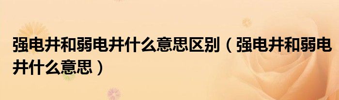 強(qiáng)電井和弱電井什么意思區(qū)別（強(qiáng)電井和弱電井什么意思）