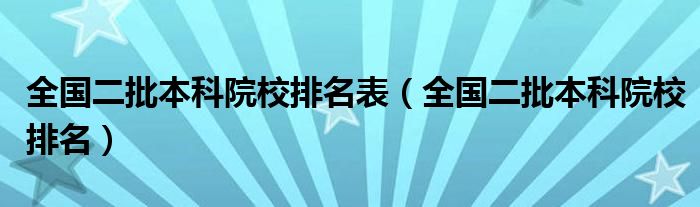 全國二批本科院校排名表（全國二批本科院校排名）