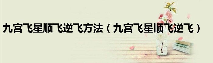 九宮飛星順飛逆飛方法（九宮飛星順飛逆飛）