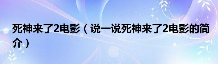 死神來了2電影（說一說死神來了2電影的簡介）