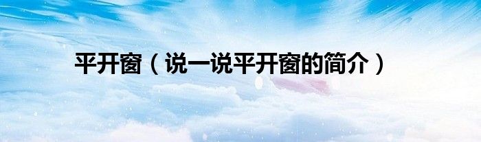 平開窗（說一說平開窗的簡(jiǎn)介）