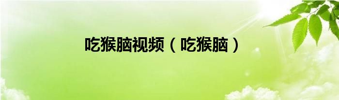 吃猴腦視頻（吃猴腦）