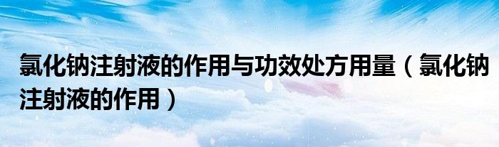 氯化鈉注射液的作用與功效處方用量（氯化鈉注射液的作用）