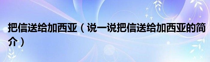 把信送給加西亞（說一說把信送給加西亞的簡介）