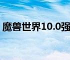 魔獸世界10.0強勢職業(yè)（魔獸世界職業(yè)介紹）