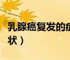 乳腺癌復(fù)發(fā)的癥狀會有哪些（乳腺癌復(fù)發(fā)的癥狀）
