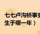 七七盧溝橋事變發(fā)生于哪一年（盧溝橋事變發(fā)生于哪一年）