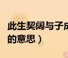 此生契闊與子成說的意思（死生契闊與子成說的意思）